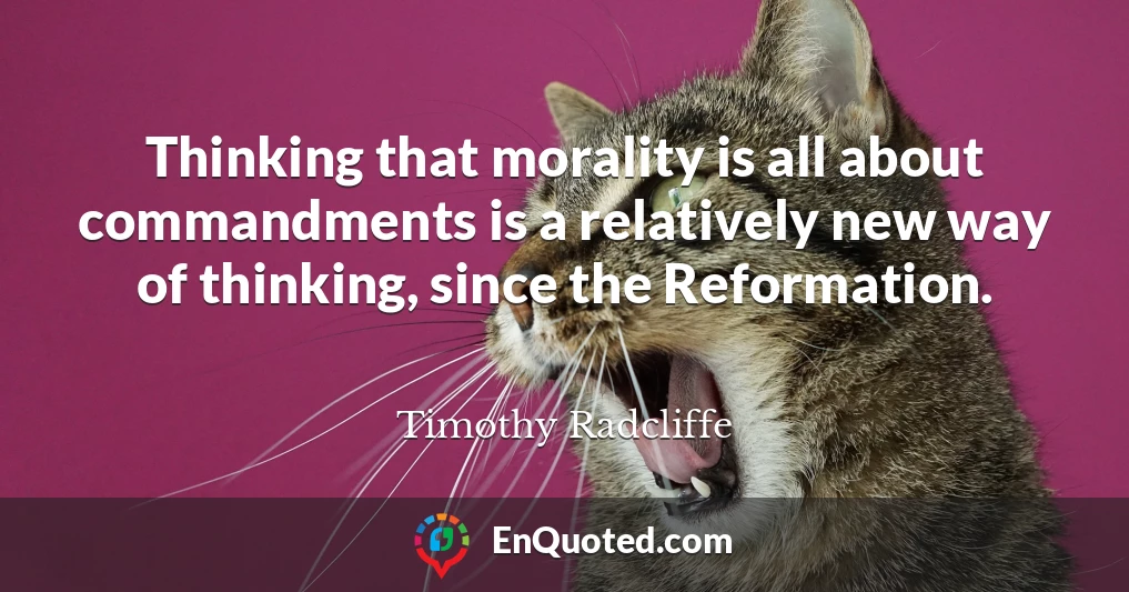 Thinking that morality is all about commandments is a relatively new way of thinking, since the Reformation.
