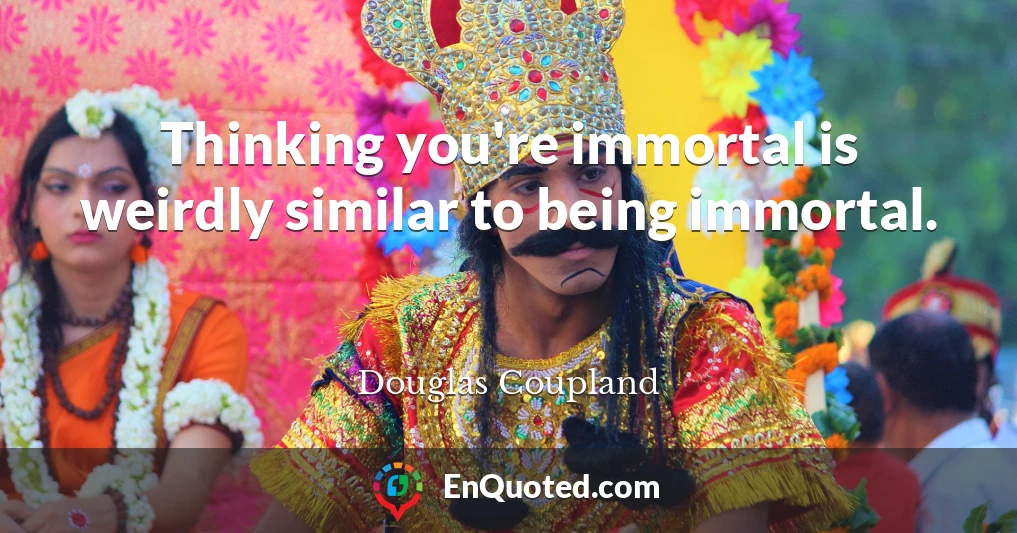 Thinking you're immortal is weirdly similar to being immortal.
