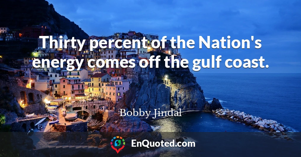 Thirty percent of the Nation's energy comes off the gulf coast.