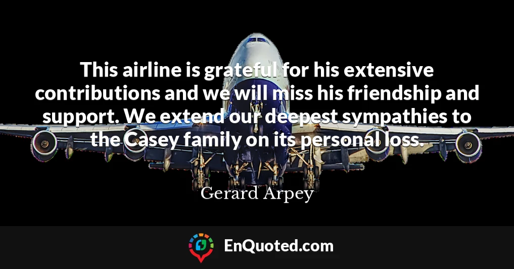 This airline is grateful for his extensive contributions and we will miss his friendship and support. We extend our deepest sympathies to the Casey family on its personal loss.
