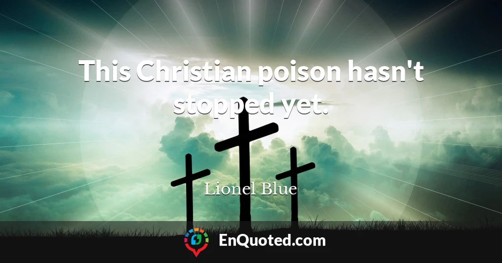 This Christian poison hasn't stopped yet.