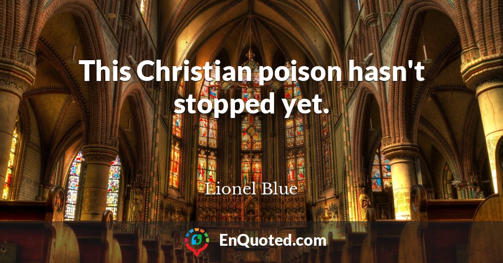 This Christian poison hasn't stopped yet.