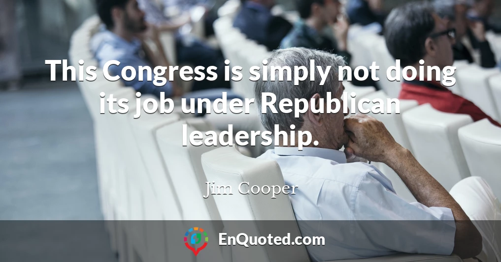 This Congress is simply not doing its job under Republican leadership.