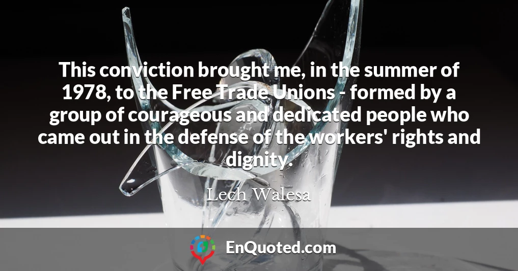 This conviction brought me, in the summer of 1978, to the Free Trade Unions - formed by a group of courageous and dedicated people who came out in the defense of the workers' rights and dignity.