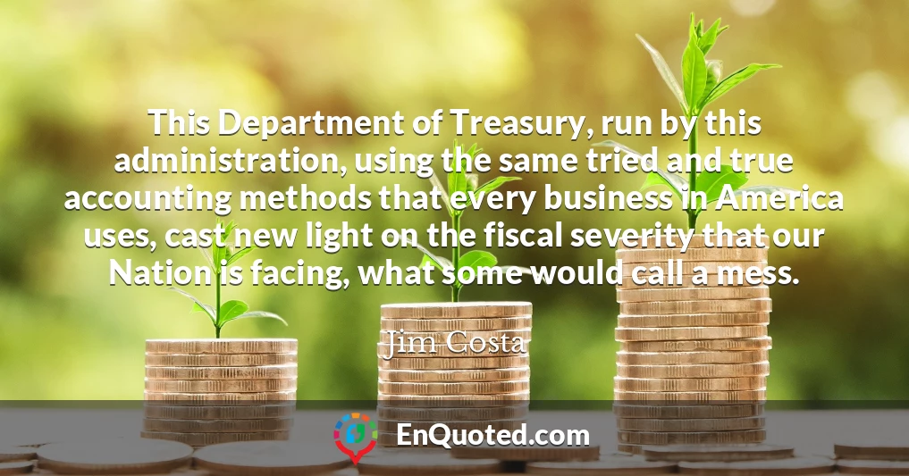 This Department of Treasury, run by this administration, using the same tried and true accounting methods that every business in America uses, cast new light on the fiscal severity that our Nation is facing, what some would call a mess.