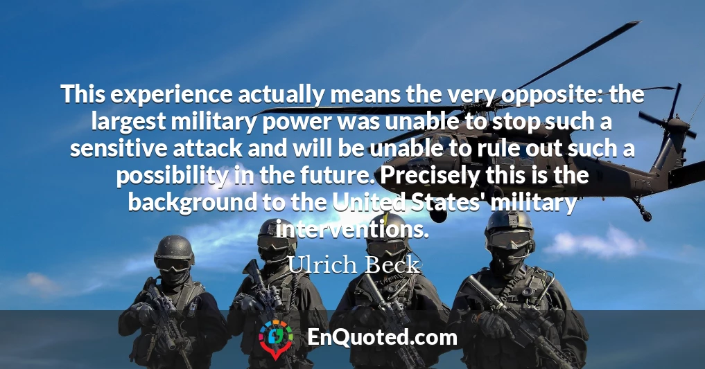 This experience actually means the very opposite: the largest military power was unable to stop such a sensitive attack and will be unable to rule out such a possibility in the future. Precisely this is the background to the United States' military interventions.