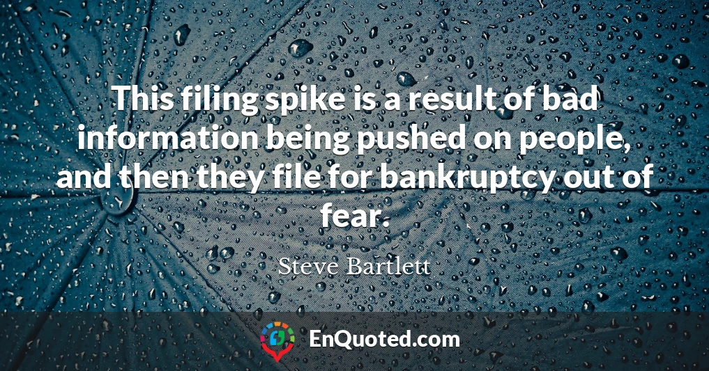 This filing spike is a result of bad information being pushed on people, and then they file for bankruptcy out of fear.