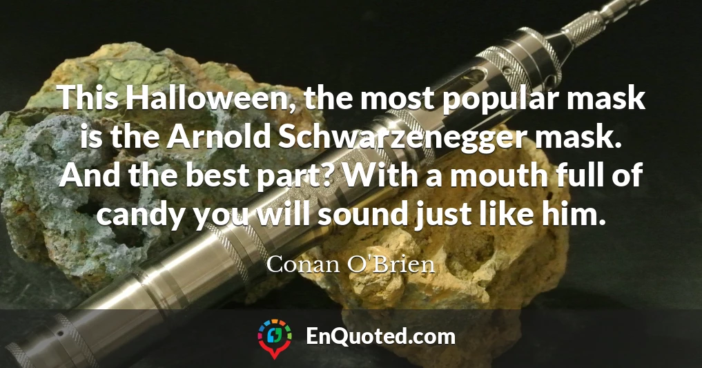 This Halloween, the most popular mask is the Arnold Schwarzenegger mask. And the best part? With a mouth full of candy you will sound just like him.