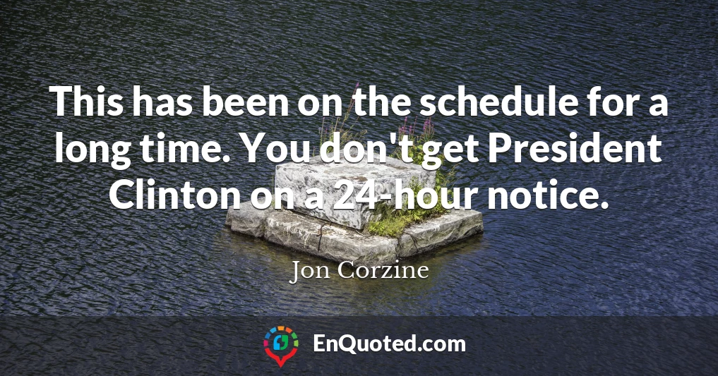 This has been on the schedule for a long time. You don't get President Clinton on a 24-hour notice.