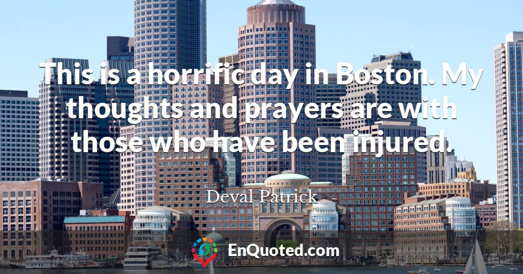 This is a horrific day in Boston. My thoughts and prayers are with those who have been injured.