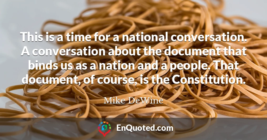 This is a time for a national conversation. A conversation about the document that binds us as a nation and a people. That document, of course, is the Constitution.