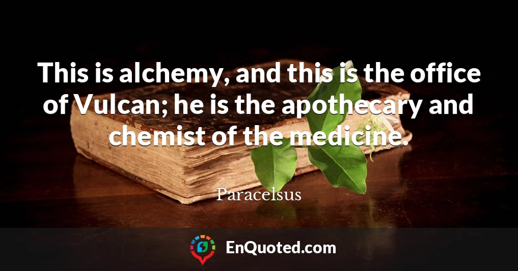This is alchemy, and this is the office of Vulcan; he is the apothecary and chemist of the medicine.