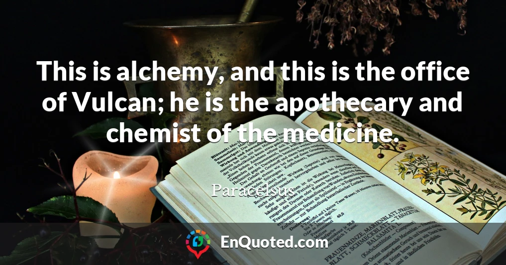 This is alchemy, and this is the office of Vulcan; he is the apothecary and chemist of the medicine.