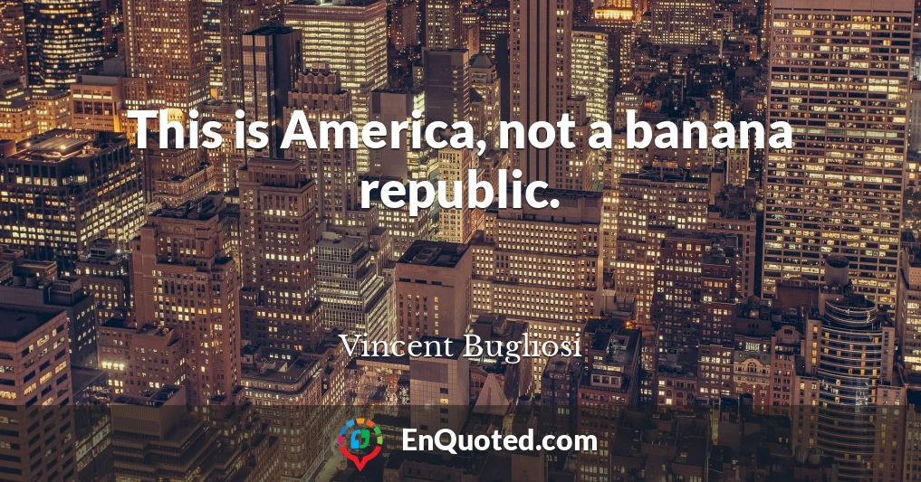 This is America, not a banana republic.