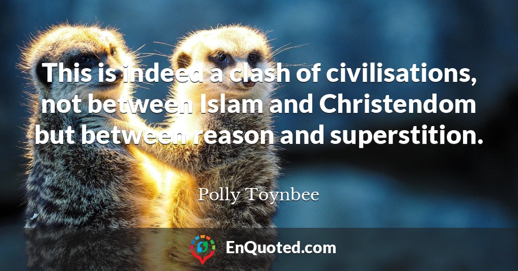 This is indeed a clash of civilisations, not between Islam and Christendom but between reason and superstition.