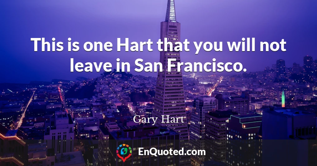 This is one Hart that you will not leave in San Francisco.