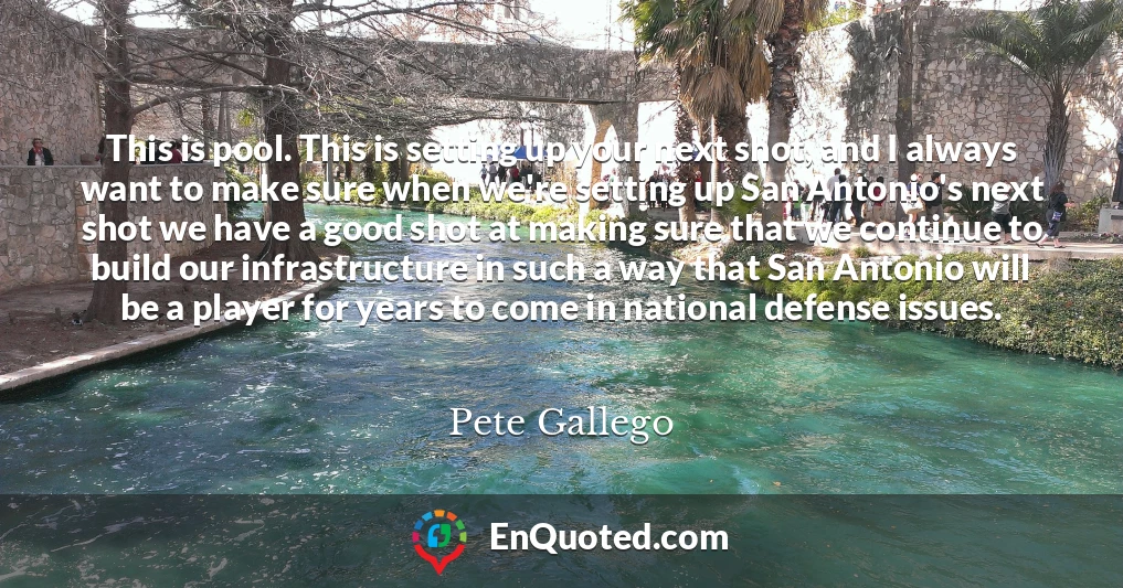 This is pool. This is setting up your next shot, and I always want to make sure when we're setting up San Antonio's next shot we have a good shot at making sure that we continue to build our infrastructure in such a way that San Antonio will be a player for years to come in national defense issues.