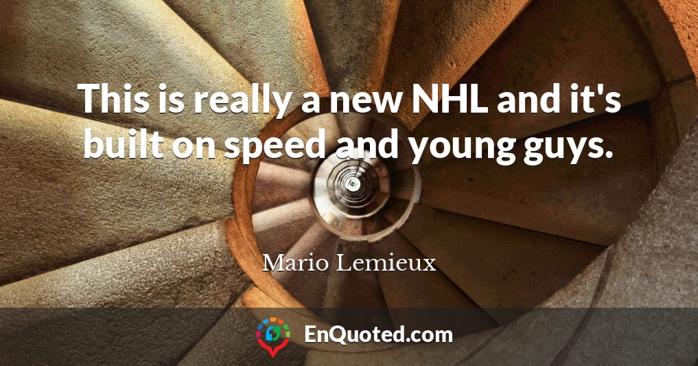 This is really a new NHL and it's built on speed and young guys.