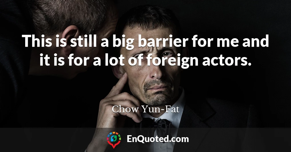 This is still a big barrier for me and it is for a lot of foreign actors.