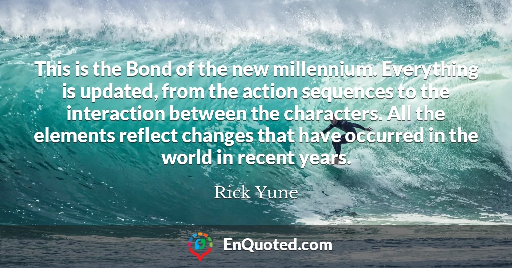 This is the Bond of the new millennium. Everything is updated, from the action sequences to the interaction between the characters. All the elements reflect changes that have occurred in the world in recent years.