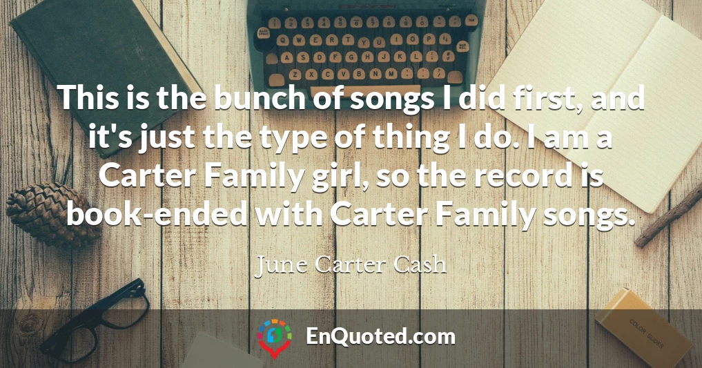 This is the bunch of songs I did first, and it's just the type of thing I do. I am a Carter Family girl, so the record is book-ended with Carter Family songs.