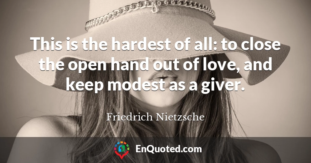 This is the hardest of all: to close the open hand out of love, and keep modest as a giver.