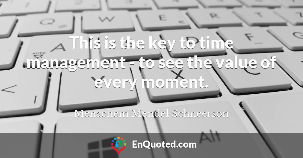 This is the key to time management - to see the value of every moment.
