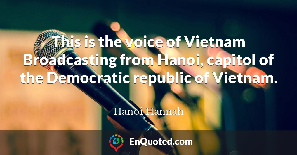 This is the voice of Vietnam Broadcasting from Hanoi, capitol of the Democratic republic of Vietnam.
