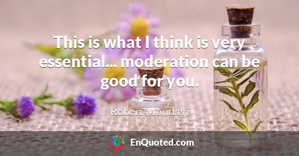 This is what I think is very essential... moderation can be good for you.