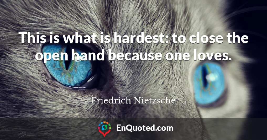 This is what is hardest: to close the open hand because one loves.