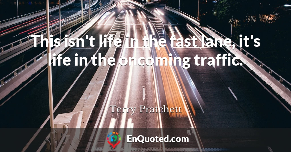 This isn't life in the fast lane, it's life in the oncoming traffic.