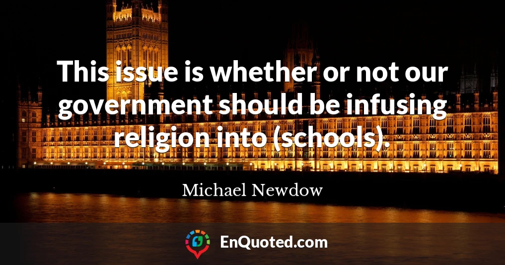 This issue is whether or not our government should be infusing religion into (schools).