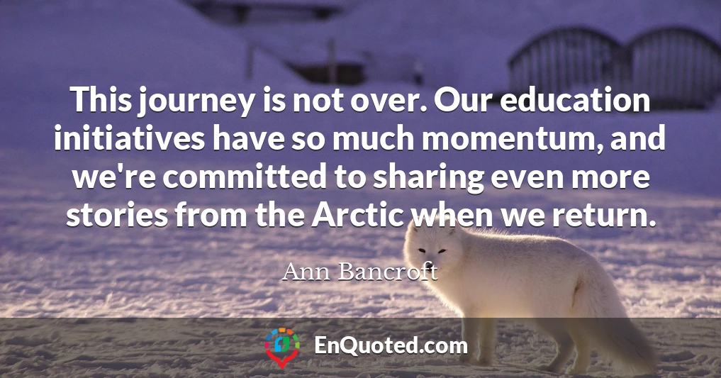 This journey is not over. Our education initiatives have so much momentum, and we're committed to sharing even more stories from the Arctic when we return.