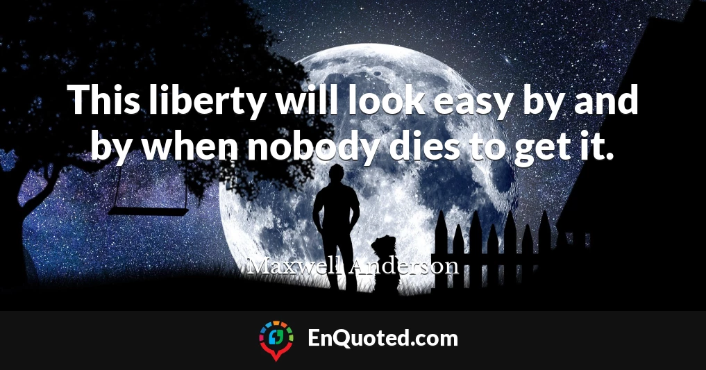 This liberty will look easy by and by when nobody dies to get it.