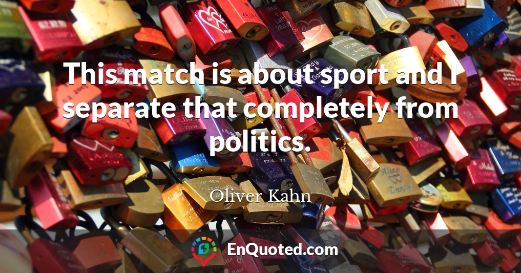 This match is about sport and I separate that completely from politics.