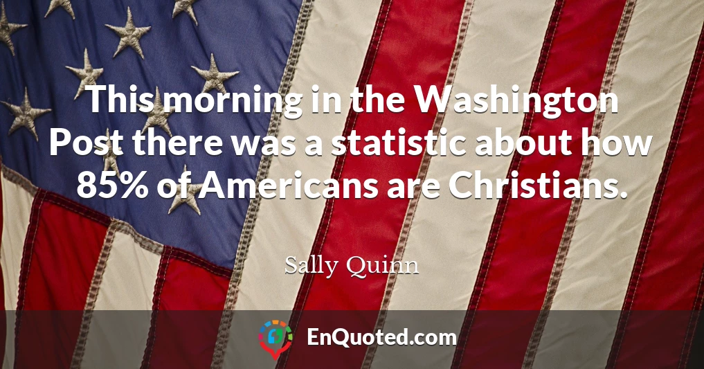 This morning in the Washington Post there was a statistic about how 85% of Americans are Christians.