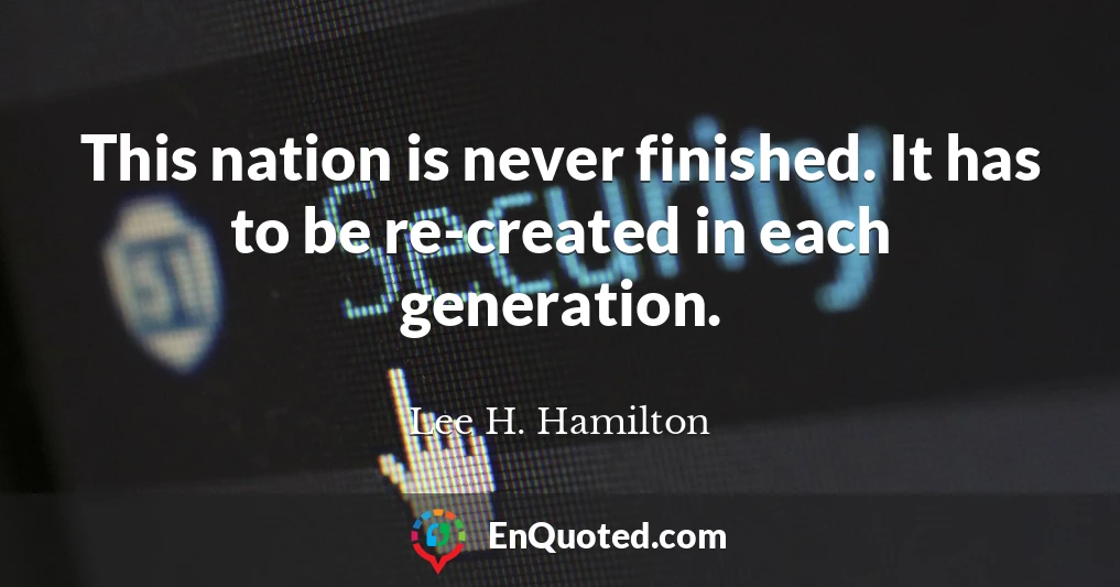 This nation is never finished. It has to be re-created in each generation.