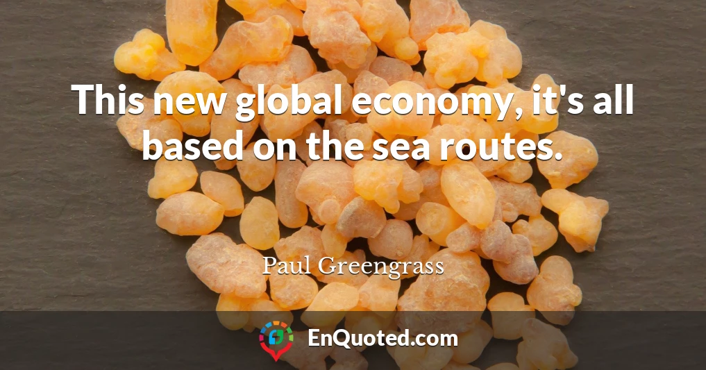 This new global economy, it's all based on the sea routes.