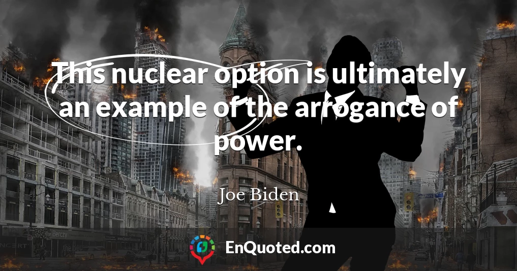 This nuclear option is ultimately an example of the arrogance of power.