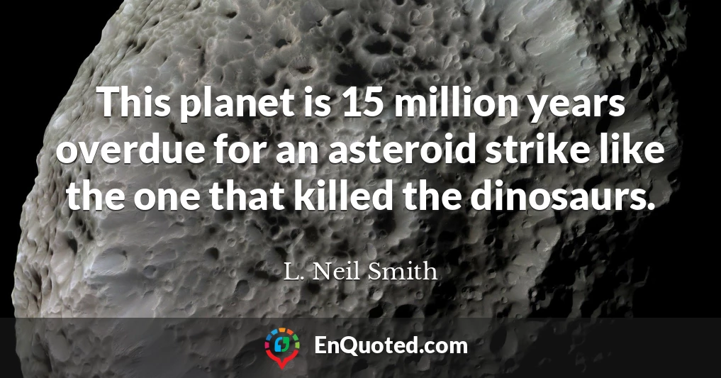 This planet is 15 million years overdue for an asteroid strike like the one that killed the dinosaurs.
