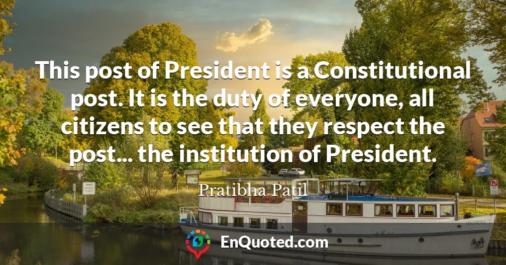 This post of President is a Constitutional post. It is the duty of everyone, all citizens to see that they respect the post... the institution of President.