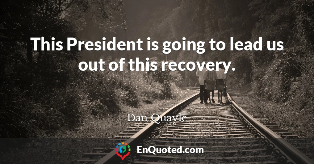 This President is going to lead us out of this recovery.
