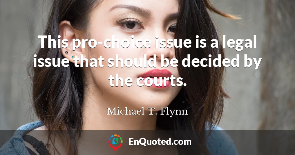 This pro-choice issue is a legal issue that should be decided by the courts.