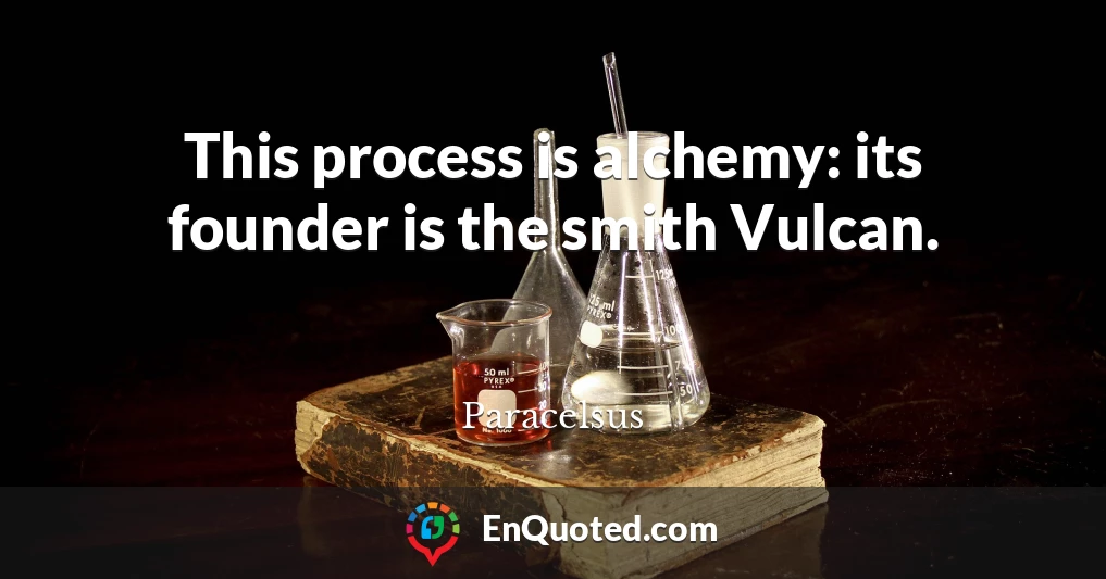 This process is alchemy: its founder is the smith Vulcan.