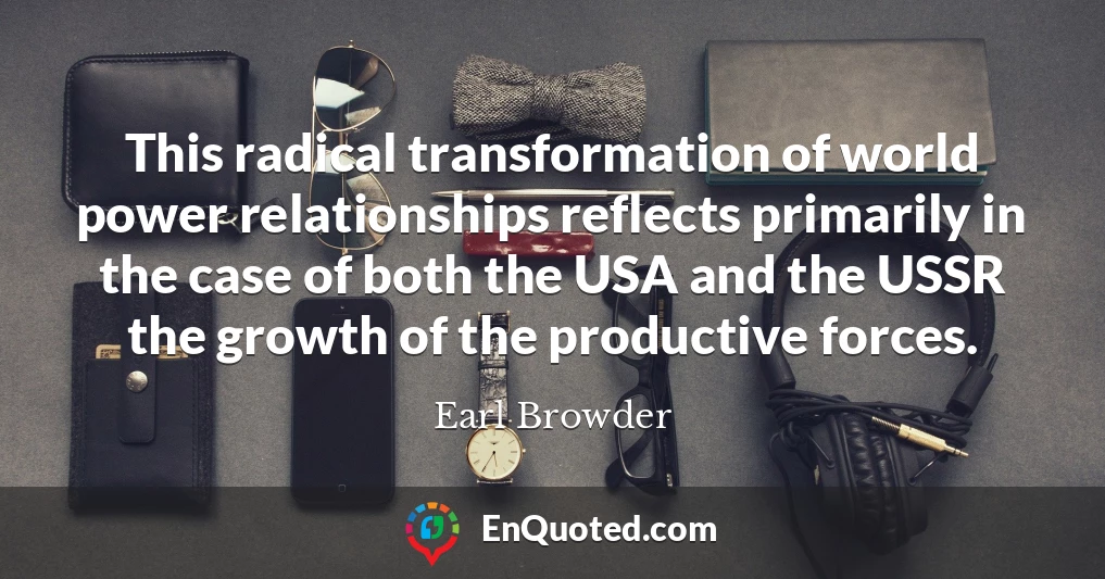 This radical transformation of world power relationships reflects primarily in the case of both the USA and the USSR the growth of the productive forces.