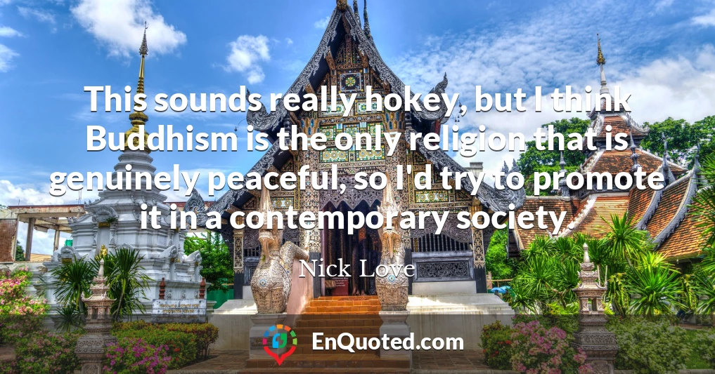 This sounds really hokey, but I think Buddhism is the only religion that is genuinely peaceful, so I'd try to promote it in a contemporary society.