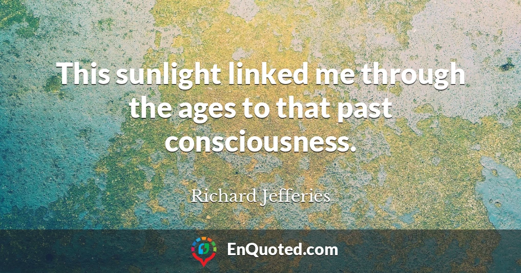 This sunlight linked me through the ages to that past consciousness.