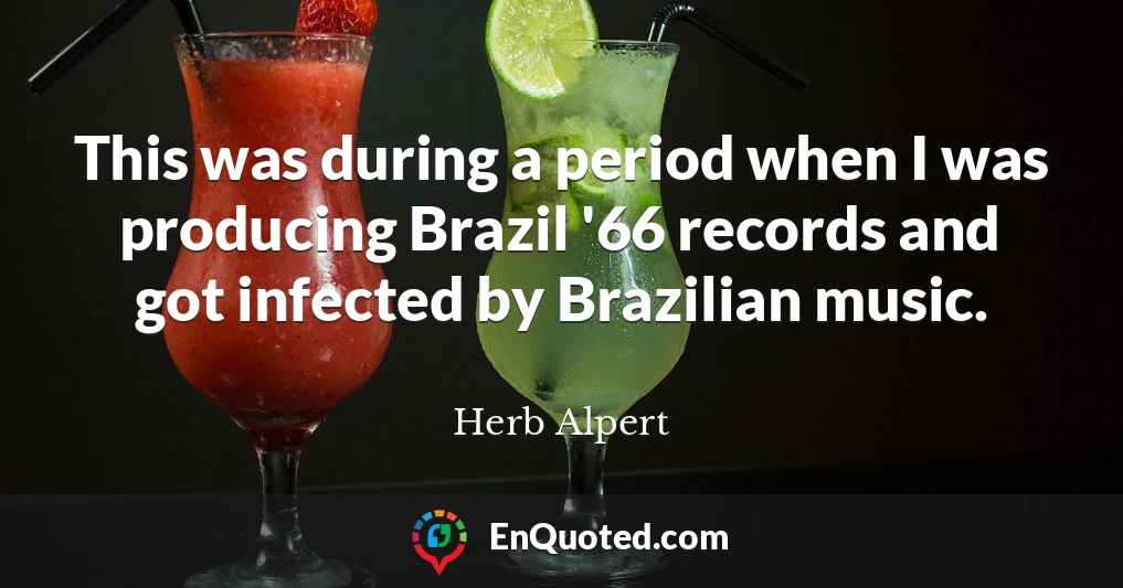 This was during a period when I was producing Brazil '66 records and got infected by Brazilian music.