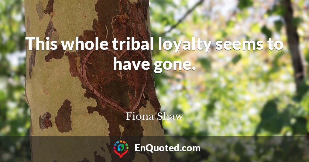 This whole tribal loyalty seems to have gone.