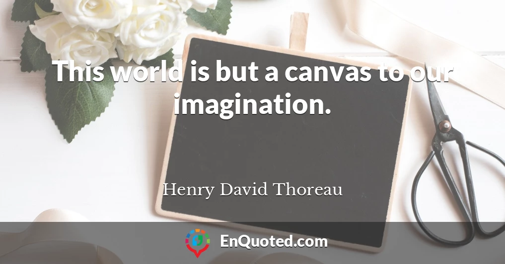 This world is but a canvas to our imagination.
